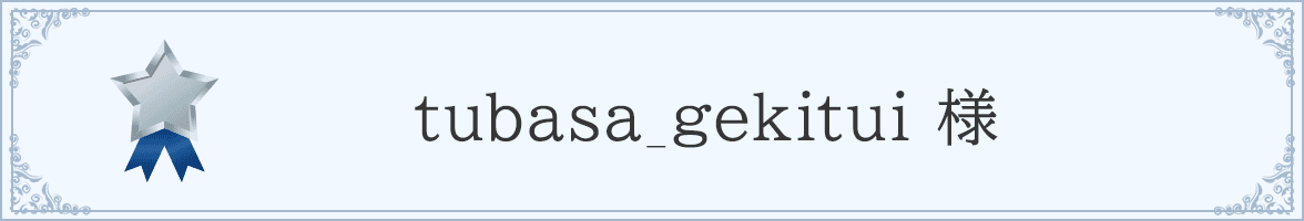 tubasa_gekitui 様 - シルバーサポーター